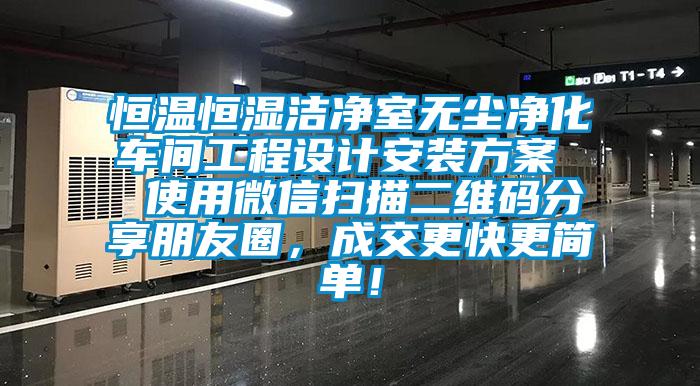 恒溫恒濕潔凈室無塵凈化車間工程設計安裝方案  使用微信掃描二維碼分享朋友圈，成交更快更簡單！