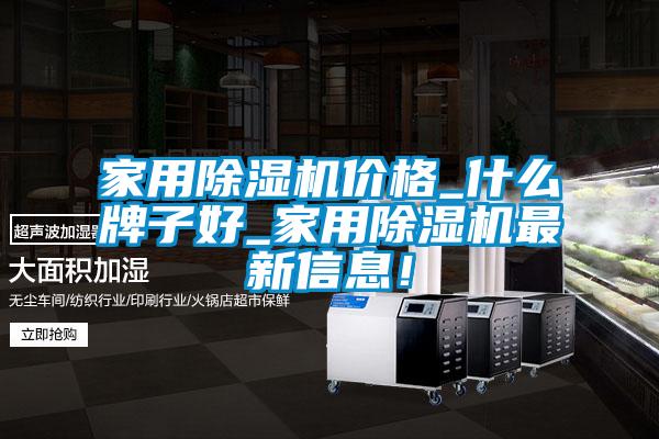 家用除濕機價格_什么牌子好_家用除濕機最新信息！