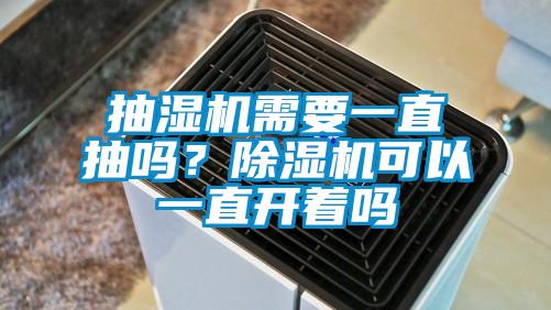 抽濕機需要一直抽嗎？除濕機可以一直開著嗎