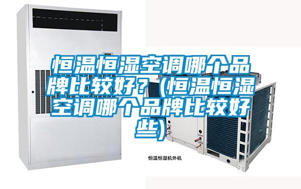 恒溫恒濕空調哪個品牌比較好？(恒溫恒濕空調哪個品牌比較好些)