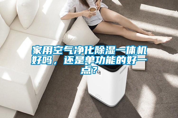 家用空氣凈化除濕一體機好嗎，還是單功能的好一點？