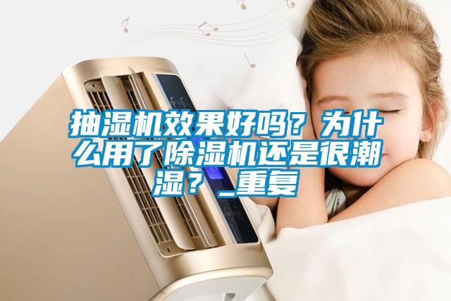 抽濕機效果好嗎？為什么用了除濕機還是很潮濕？_重復