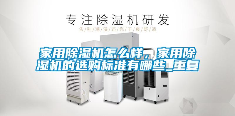 家用除濕機怎么樣，家用除濕機的選購標準有哪些_重復