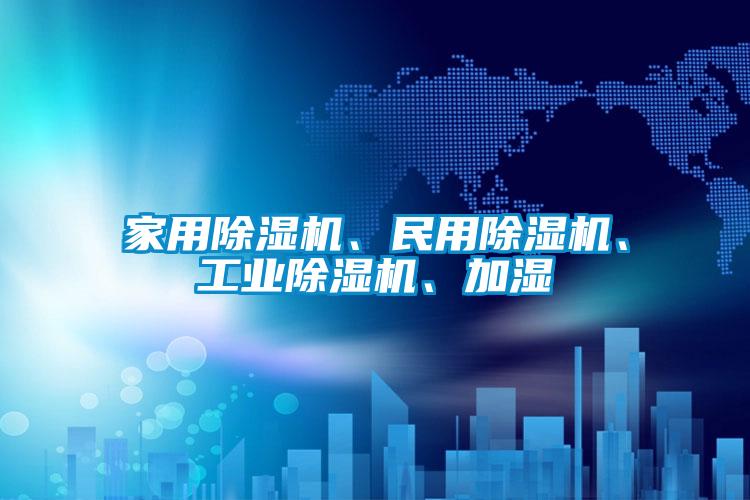 家用除濕機、民用除濕機、工業除濕機、加濕