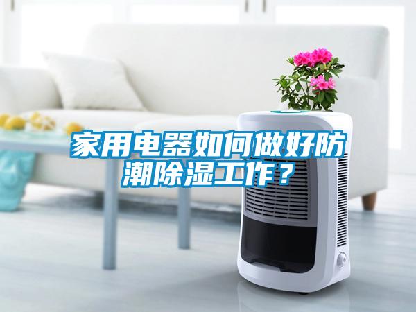 家用電器如何做好防潮除濕工作？