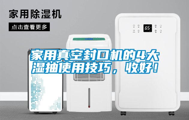 家用真空封口機的4大濕抽使用技巧，收好！