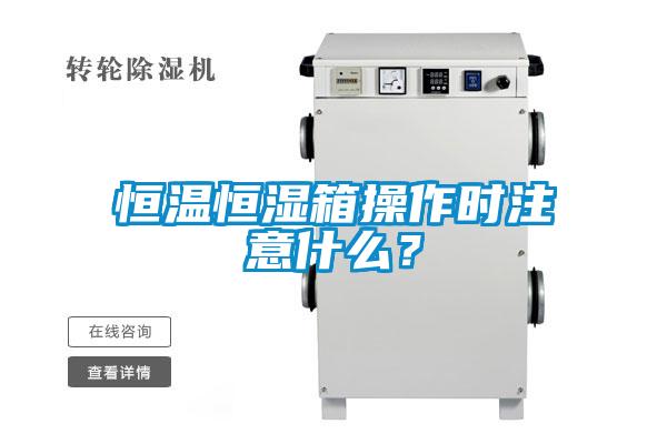 恒溫恒濕箱操作時注意什么？