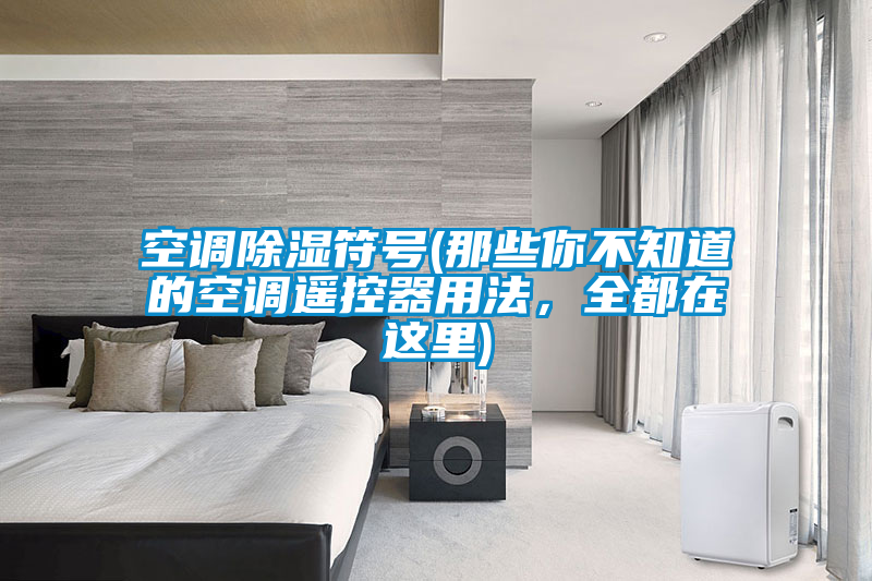 空調除濕符號(那些你不知道的空調遙控器用法，全都在這里)