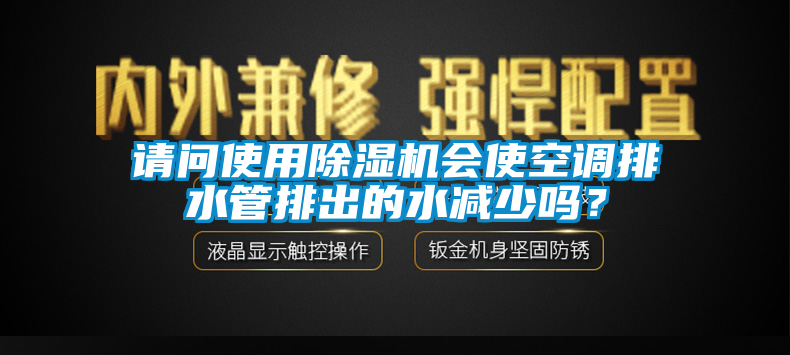 請問使用除濕機會使空調排水管排出的水減少嗎？