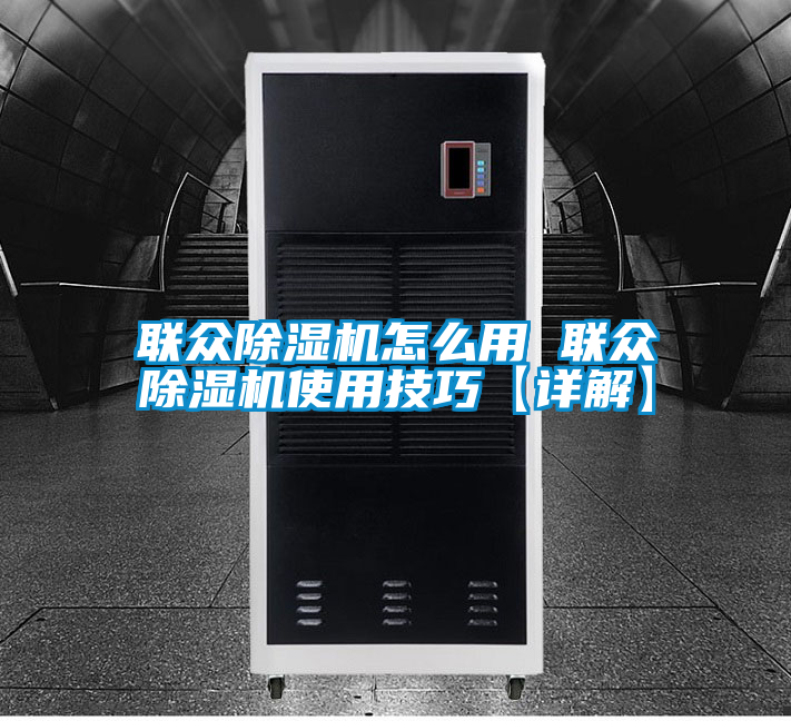 聯眾除濕機怎么用 聯眾除濕機使用技巧【詳解】