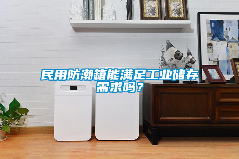 民用防潮箱能滿足工業儲存需求嗎？