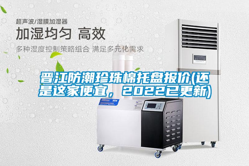 晉江防潮珍珠棉托盤報價(還是這家便宜，2022已更新)