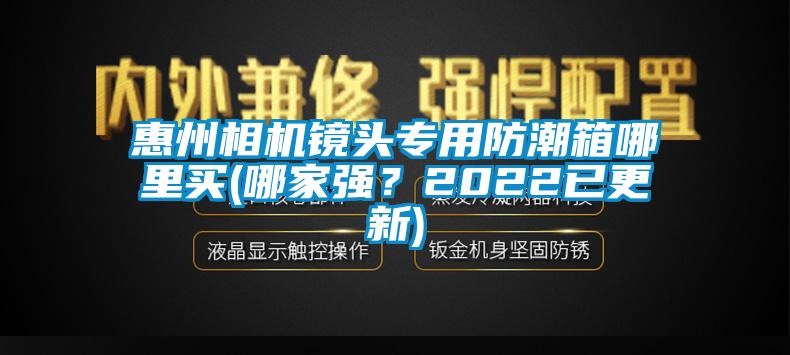惠州相機鏡頭專用防潮箱哪里買(哪家強？2022已更新)