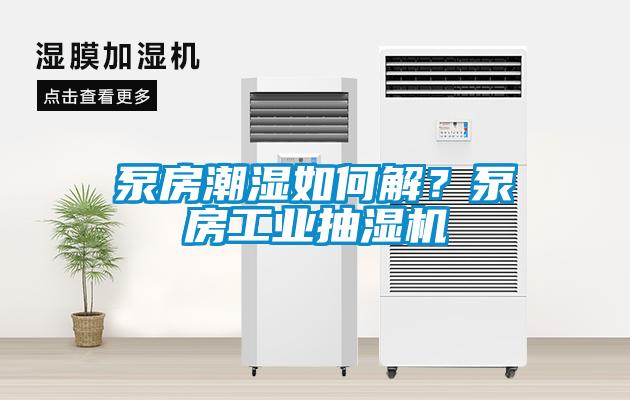 泵房潮濕如何解？泵房工業抽濕機