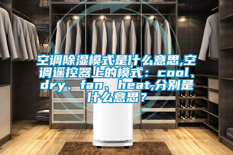 空調除濕模式是什么意思,空調遙控器上的模式：cool、dry、fan、heat,分別是什么意思？