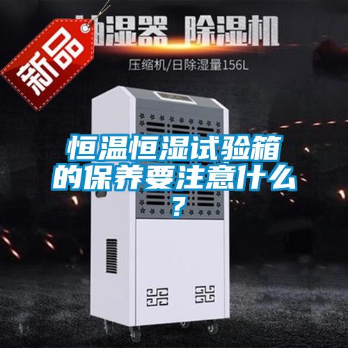 恒溫恒濕試驗箱的保養要注意什么？