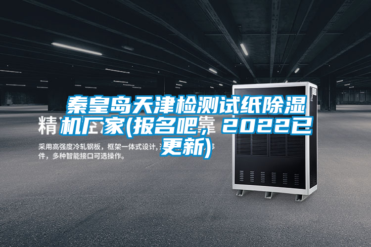 秦皇島天津檢測試紙除濕機廠家(報名吧，2022已更新)