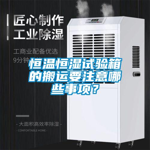 恒溫恒濕試驗箱的搬運要注意哪些事項？