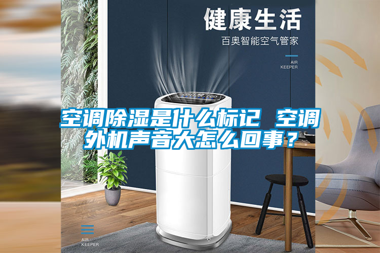 空調除濕是什么標記 空調外機聲音大怎么回事？