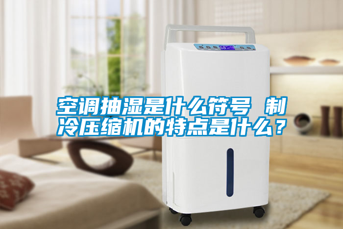 空調抽濕是什么符號 制冷壓縮機的特點是什么？