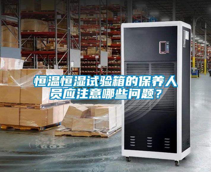 恒溫恒濕試驗箱的保養人員應注意哪些問題？