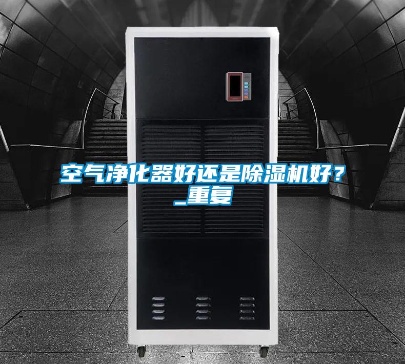 空氣凈化器好還是除濕機好？_重復