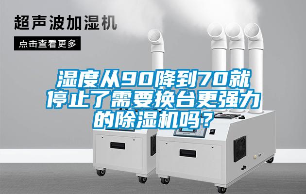 濕度從90降到70就停止了需要換臺更強力的除濕機嗎？