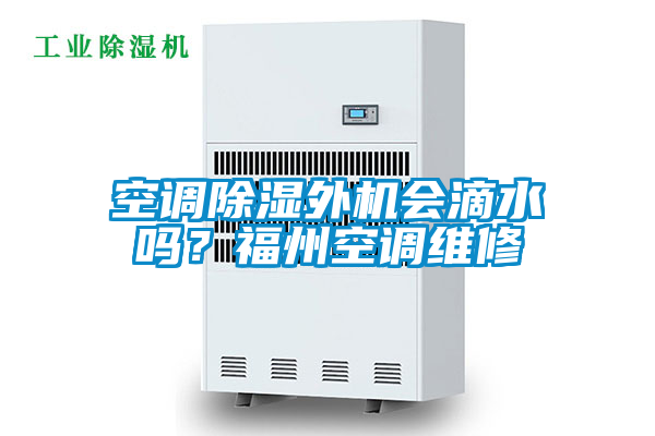 空調除濕外機會滴水嗎？福州空調維修