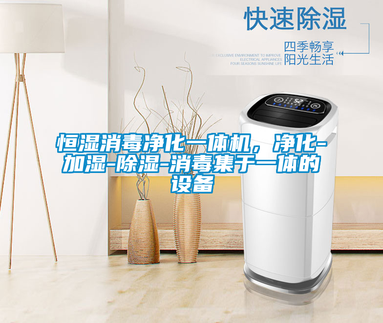 恒濕消毒凈化一體機，凈化-加濕-除濕-消毒集于一體的設備