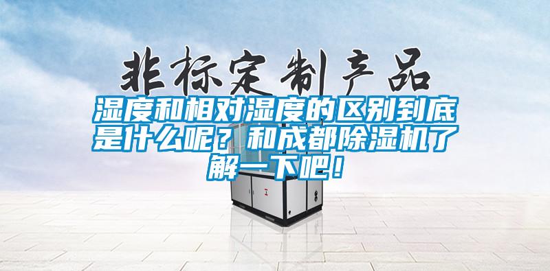 濕度和相對濕度的區別到底是什么呢？和成都除濕機了解一下吧！