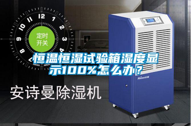 恒溫恒濕試驗箱濕度顯示100%怎么辦？