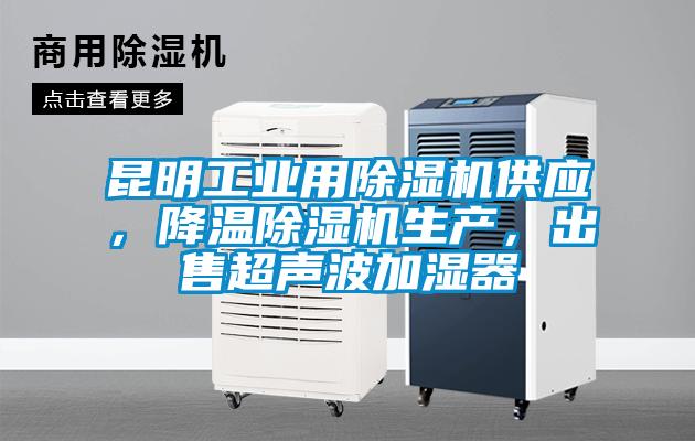 昆明工業用除濕機供應，降溫除濕機生產，出售超聲波加濕器