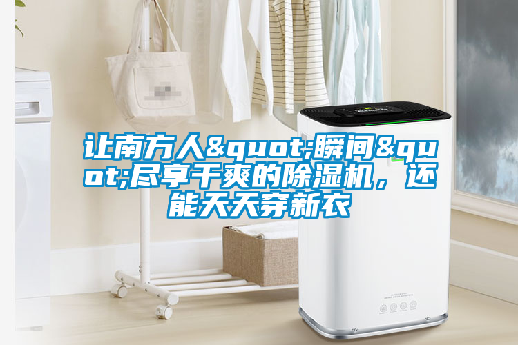 讓南方人"瞬間"盡享干爽的除濕機，還能天天穿新衣