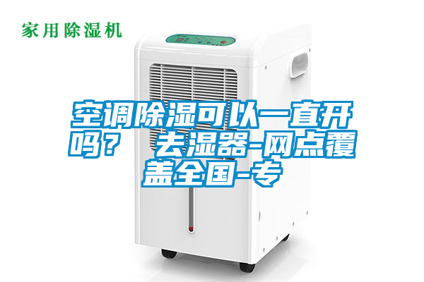 空調除濕可以一直開嗎？ 去濕器-網點覆蓋全國-專
