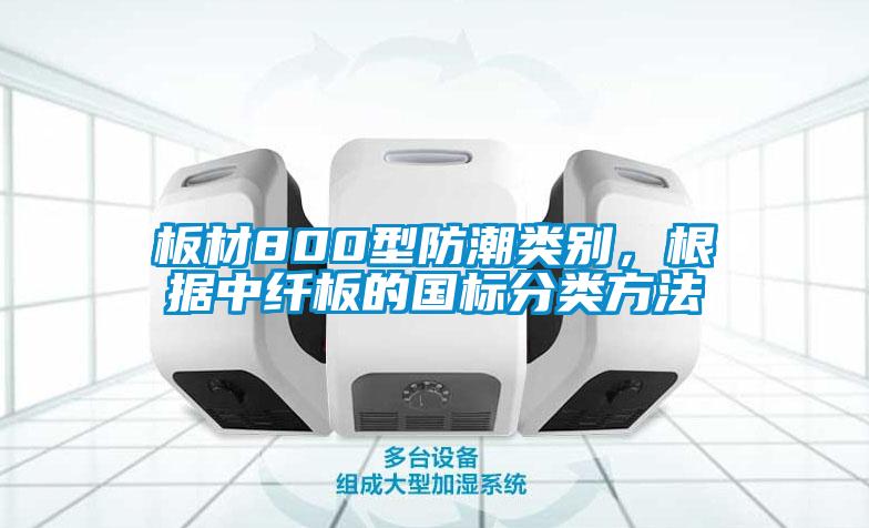 板材800型防潮類別，根據中纖板的國標分類方法