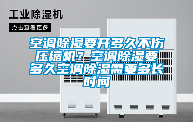 空調除濕要開多久不傷壓縮機？空調除濕要多久空調除濕需要多長時間