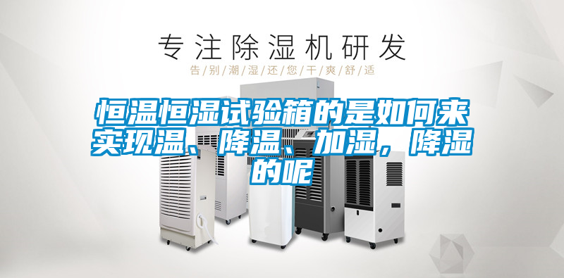 恒溫恒濕試驗箱的是如何來實現溫、降溫、加濕，降濕的呢