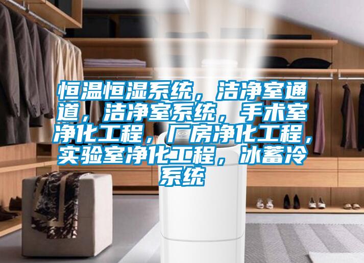 恒溫恒濕系統，潔凈室通道，潔凈室系統，手術室凈化工程，廠房凈化工程，實驗室凈化工程，冰蓄冷系統