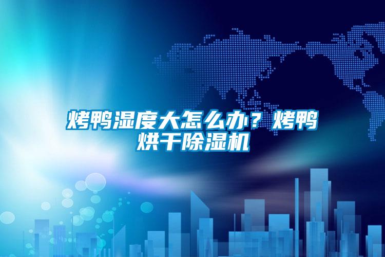烤鴨濕度大怎么辦？烤鴨烘干除濕機