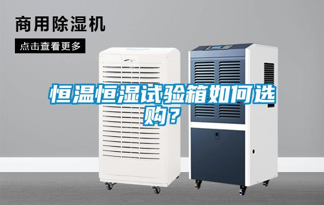 恒溫恒濕試驗箱如何選購？