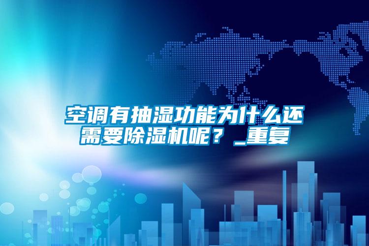 空調有抽濕功能為什么還需要除濕機呢？_重復