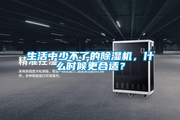 生活中少不了的除濕機，什么時候更合適？