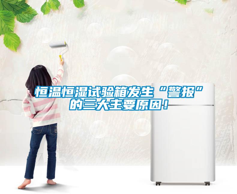 恒溫恒濕試驗箱發生“警報”的三大主要原因！