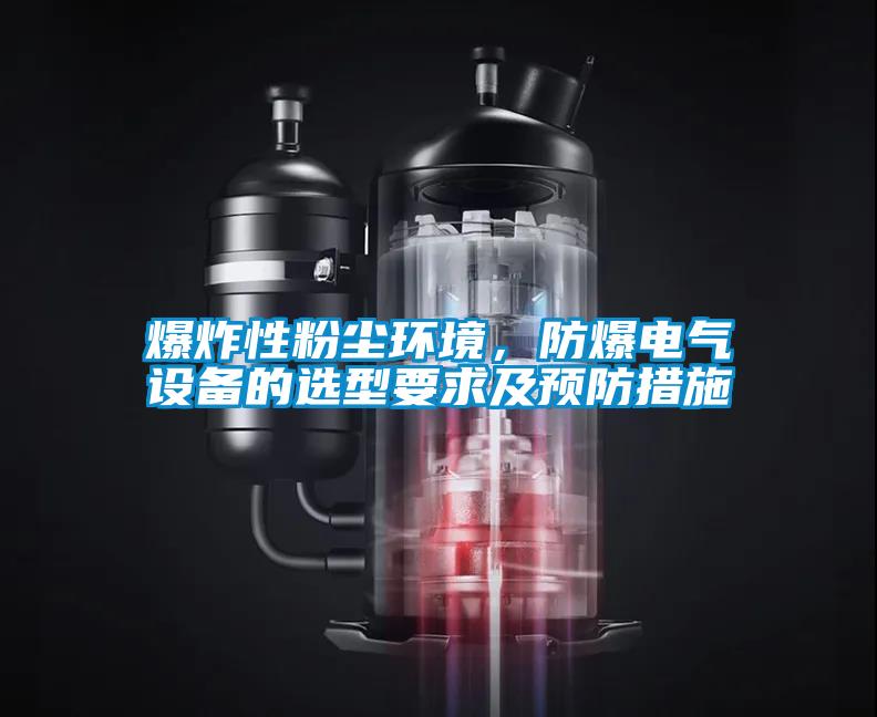 爆炸性粉塵環境，防爆電氣設備的選型要求及預防措施