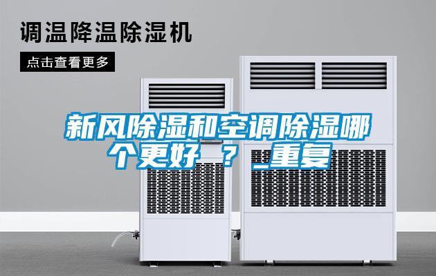 新風除濕和空調除濕哪個更好 ？_重復
