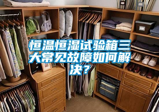 恒溫恒濕試驗箱三大常見故障如何解決？