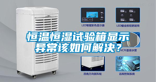 恒溫恒濕試驗箱顯示異常該如何解決？
