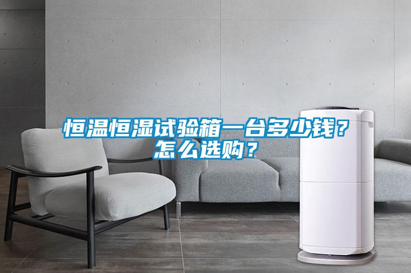 恒溫恒濕試驗箱一臺多少錢？怎么選購？