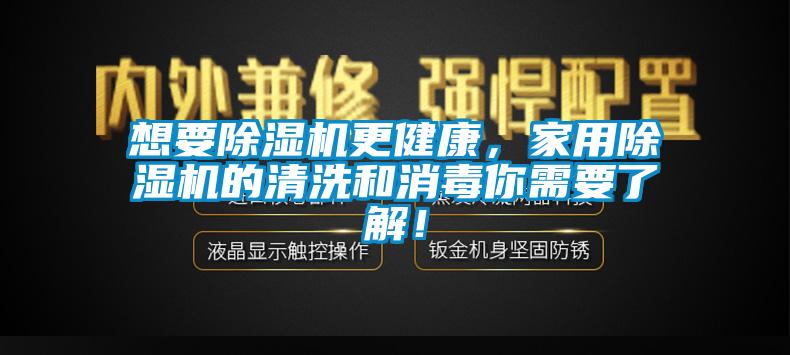 想要除濕機更健康，家用除濕機的清洗和消毒你需要了解！