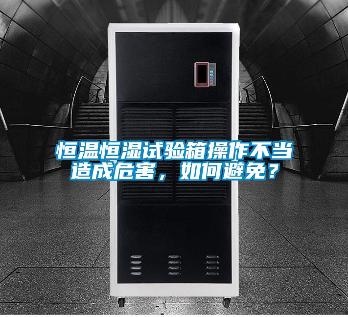恒溫恒濕試驗箱操作不當造成危害，如何避免？